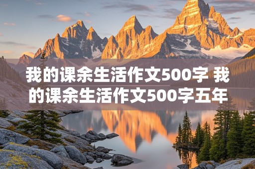 我的课余生活作文500字 我的课余生活作文500字五年级