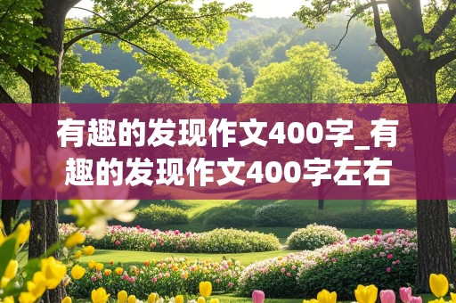 有趣的发现作文400字_有趣的发现作文400字左右