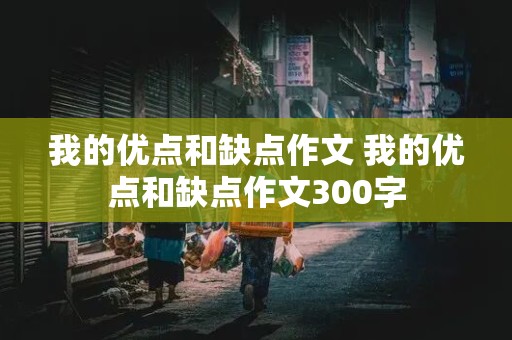 我的优点和缺点作文 我的优点和缺点作文300字