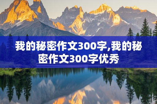 我的秘密作文300字,我的秘密作文300字优秀