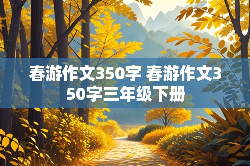 春游作文350字 春游作文350字三年级下册