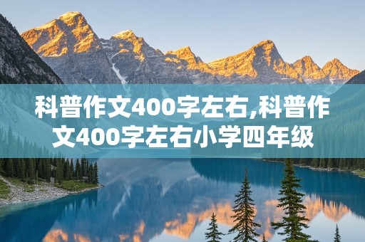 科普作文400字左右,科普作文400字左右小学四年级