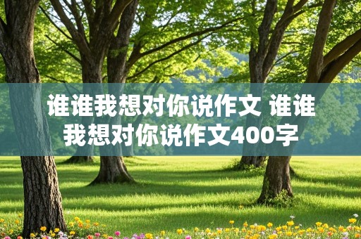 谁谁我想对你说作文 谁谁我想对你说作文400字