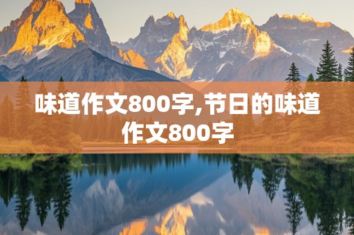 味道作文800字,节日的味道作文800字