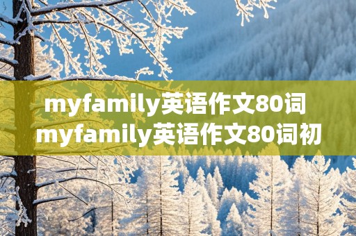 myfamily英语作文80词 myfamily英语作文80词初一