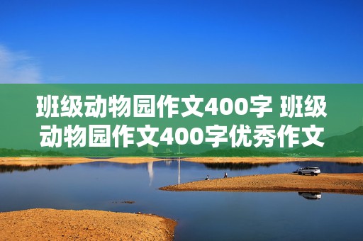 班级动物园作文400字 班级动物园作文400字优秀作文