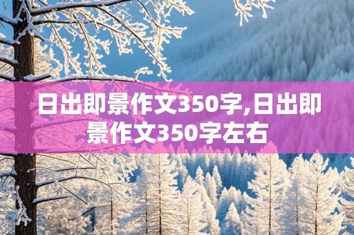 日出即景作文350字,日出即景作文350字左右