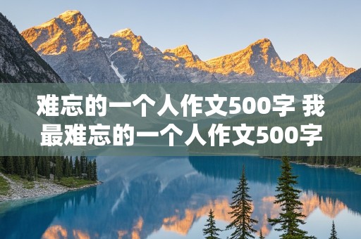 难忘的一个人作文500字 我最难忘的一个人作文500字