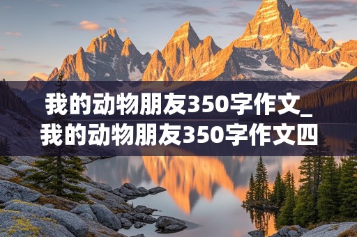 我的动物朋友350字作文_我的动物朋友350字作文四年级