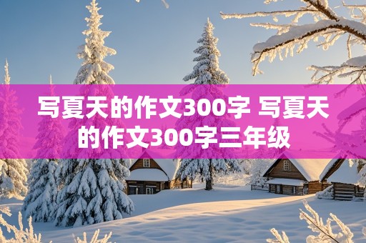 写夏天的作文300字 写夏天的作文300字三年级