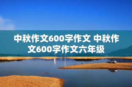 中秋作文600字作文 中秋作文600字作文六年级