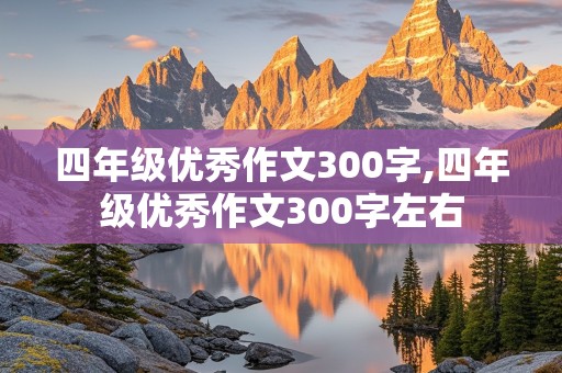 四年级优秀作文300字,四年级优秀作文300字左右