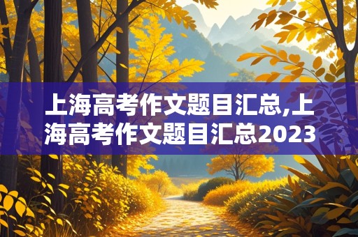 上海高考作文题目汇总,上海高考作文题目汇总2023