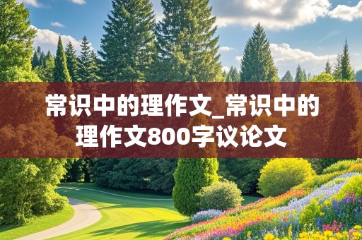 常识中的理作文_常识中的理作文800字议论文