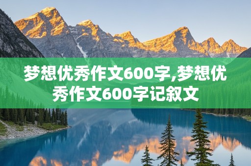 梦想优秀作文600字,梦想优秀作文600字记叙文