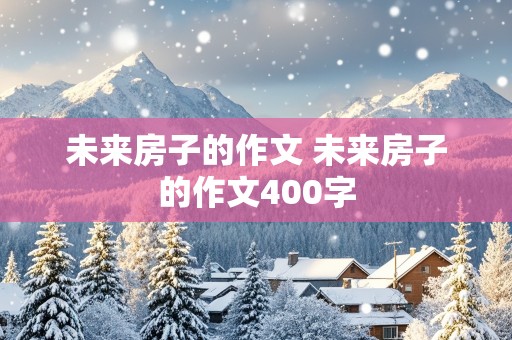 未来房子的作文 未来房子的作文400字