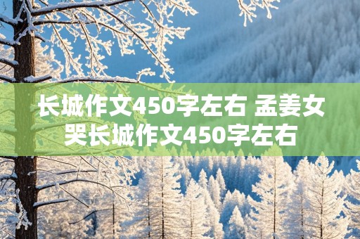 长城作文450字左右 孟姜女哭长城作文450字左右