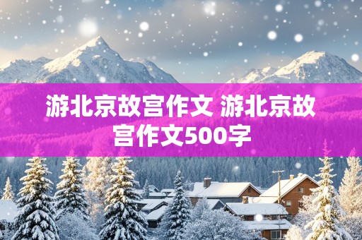 游北京故宫作文 游北京故宫作文500字