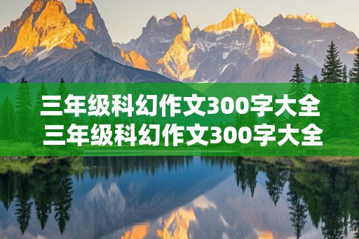 三年级科幻作文300字大全 三年级科幻作文300字大全上册