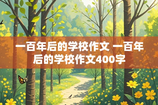 一百年后的学校作文 一百年后的学校作文400字