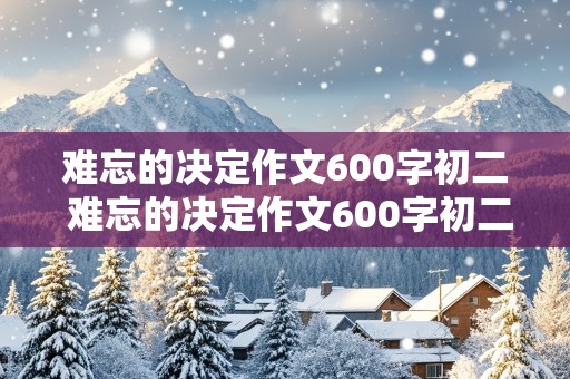 难忘的决定作文600字初二 难忘的决定作文600字初二捐款