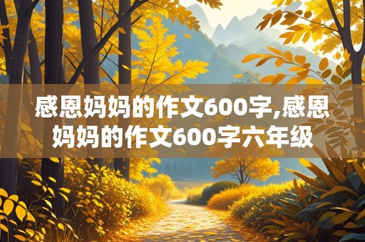 感恩妈妈的作文600字,感恩妈妈的作文600字六年级