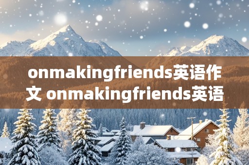 onmakingfriends英语作文 onmakingfriends英语作文200字