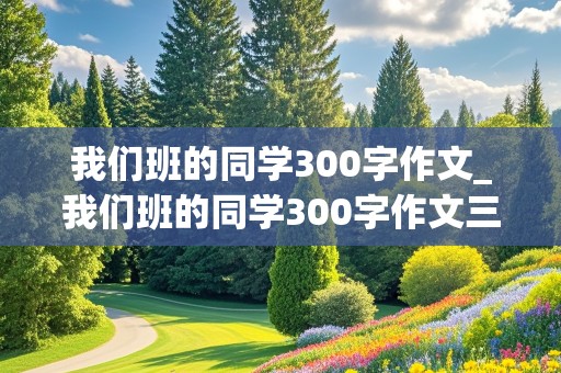 我们班的同学300字作文_我们班的同学300字作文三年级