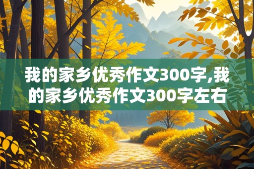 我的家乡优秀作文300字,我的家乡优秀作文300字左右