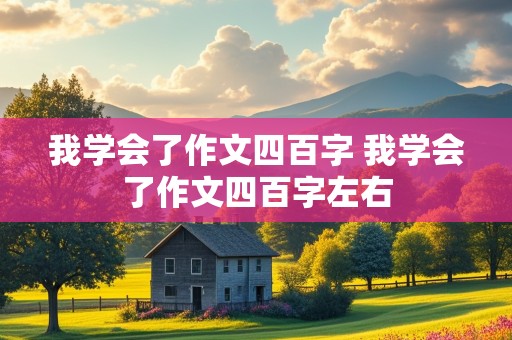 我学会了作文四百字 我学会了作文四百字左右