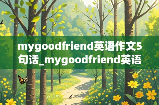 mygoodfriend英语作文5句话_mygoodfriend英语作文5句话五年级