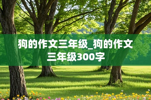 狗的作文三年级_狗的作文三年级300字