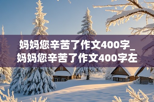 妈妈您辛苦了作文400字_妈妈您辛苦了作文400字左右