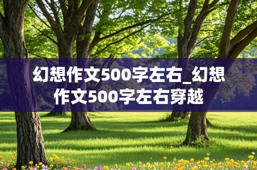 幻想作文500字左右_幻想作文500字左右穿越