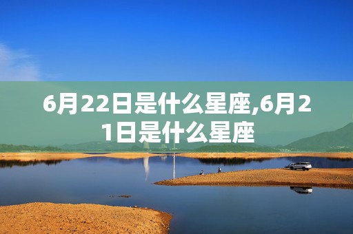 6月22日是什么星座,6月21日是什么星座