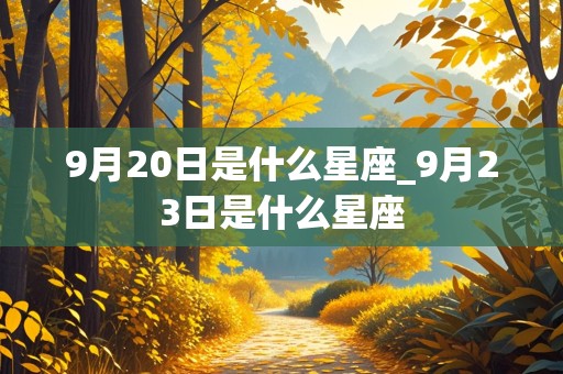 9月20日是什么星座_9月23日是什么星座