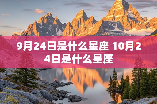 9月24日是什么星座 10月24日是什么星座