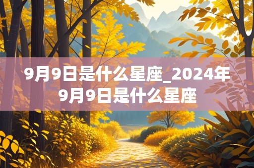 9月9日是什么星座_2024年9月9日是什么星座