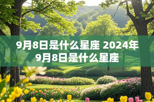 9月8日是什么星座 2024年9月8日是什么星座