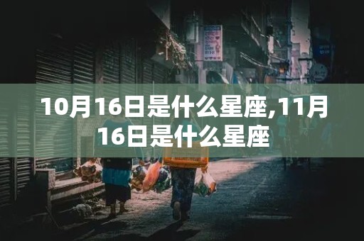 10月16日是什么星座,11月16日是什么星座