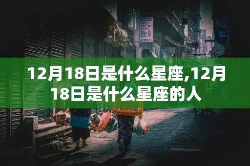 12月18日是什么星座,12月18日是什么星座的人