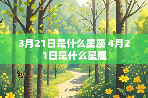 3月21日是什么星座 4月21日是什么星座