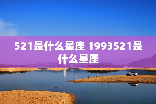 521是什么星座 1993521是什么星座