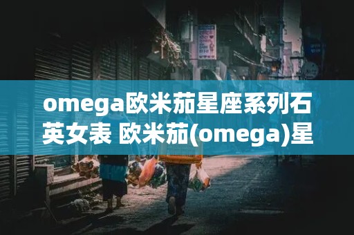 omega欧米茄星座系列石英女表 欧米茄(omega)星座系列石英女表