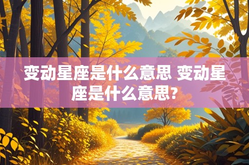 变动星座是什么意思 变动星座是什么意思?