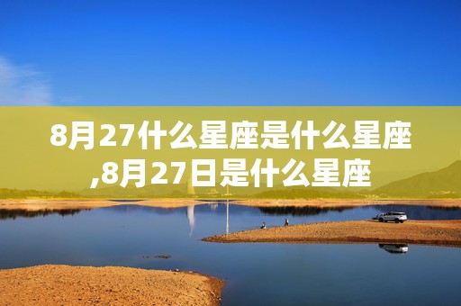 8月27什么星座是什么星座,8月27日是什么星座