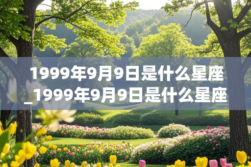 1999年9月9日是什么星座_1999年9月9日是什么星座?