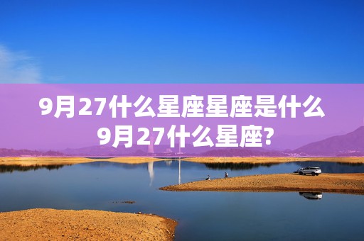 9月27什么星座星座是什么 9月27什么星座?