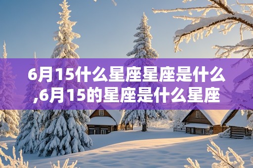 6月15什么星座星座是什么,6月15的星座是什么星座