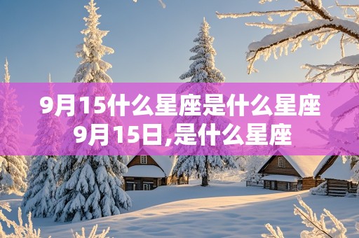 9月15什么星座是什么星座 9月15日,是什么星座